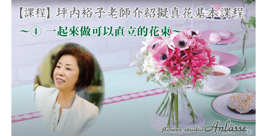 【LESSON】課程 坪内裕子老師介紹擬真花基本課程～④一起來做可以直立的花束～